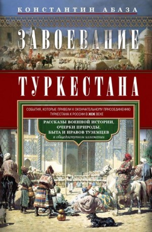 Абаза Константин - Завоевание Туркестана. Рассказы военной истории, очерки природы, быта и нравов туземцев в общедоступном изложении