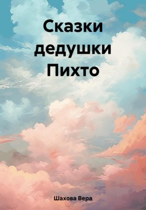 Шахова Вера - Сказки дедушки Пихто