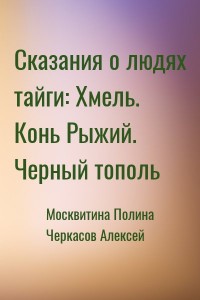 Сказания о людях тайги: Хмель. Конь Рыжий. Черный тополь