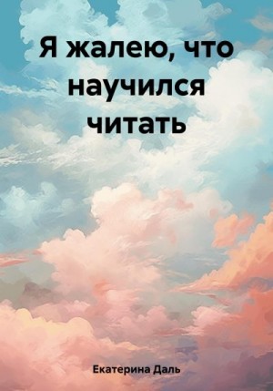 Даль Екатерина - Я жалею, что научился читать