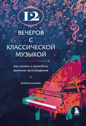 Казанцева Юлия - 12 вечеров с классической музыкой. Как понять и полюбить великие произведения