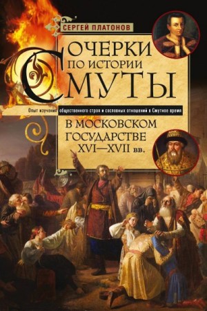 Платонов Сергей - Очерки по истории Смуты в Московском государстве XVI— XVII вв. Опыт изучения общественного строя и сословных отношений в Смутное время