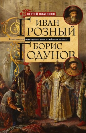 Платонов Сергей - Иван Грозный. Борис Годунов. История правления первого русского царя и его избранного преемника