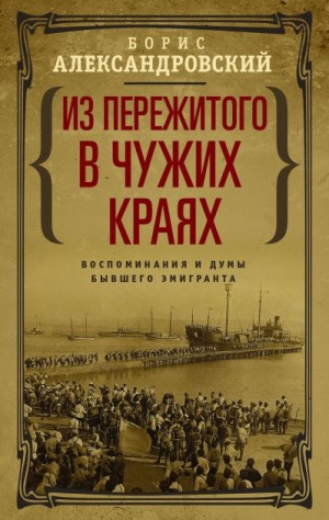 Александровский Борис - Из пережитого в чужих краях. Воспоминания и думы бывшего эмигранта