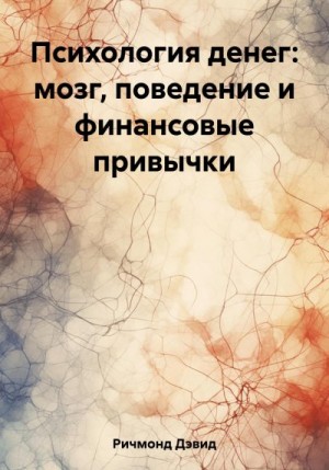 Ричмонд Дэвид - Психология денег: мозг, поведение и финансовые привычки