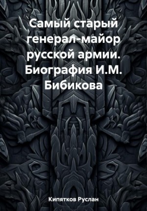 Кипятков Руслан - Самый старый генерал-майор русской армии. Биография И.М. Бибикова