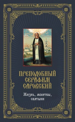 Мацукевич Анатолий - Преподобный Серафим Саровский: Жизнь, молитвы, святыни