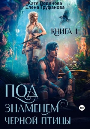 Труфанова Елена, Водянова Катя - Под знаменем черной птицы. Книга 1