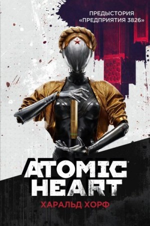 Хорф Харальд - Atomic Heart. Предыстория «Предприятия 3826»