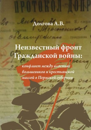 Долгова Анжела - Неизвестный фронт Гражданской войны: конфликт между властью большевиков и крестьянской массой в Пермской губернии