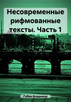 Губин Владимир - Несовременные рифмованные тексты. Часть 1