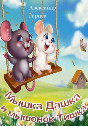 Гарцев Александр - Мышка Дашка и мышонок Тишка