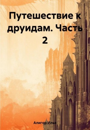 Алигор Илья - Путешествие к друидам. Часть 2
