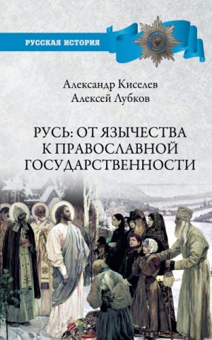 Лубков Алексей, Киселев Александр - Русь: от язычества к православной государственности