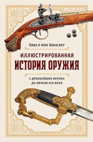 Винклер Павел - Иллюстрированная история оружия. С древнейших времен до начала XIX века