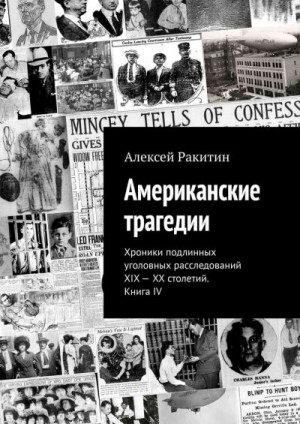Ракитин Алексей - Американские трагедии. Хроники подлинных уголовных расследований XIX – XX столетий. Книга IV
