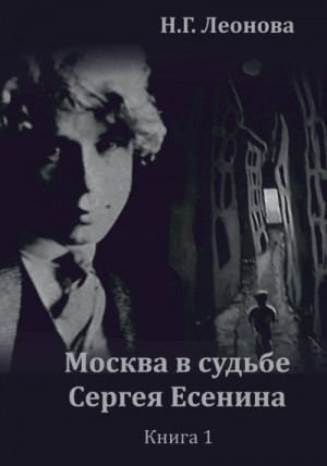 Леонова Наталья - Москва в судьбе Сергея Есенина. Книга 1