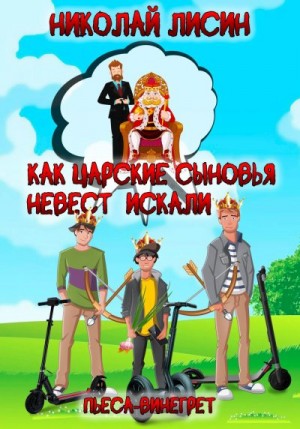 Лисин Николай - Как царские сыновья невест искали. Пьеса-винегрет