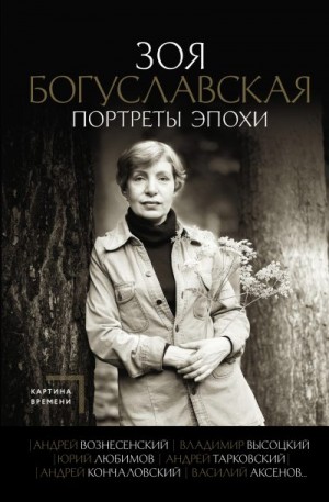 Богуславская Зоя - Портреты эпохи: Андрей Вознесенский, Владимир Высоцкий, Юрий Любимов, Андрей Тарковский, Андрей Кончаловский, Василий Аксенов…