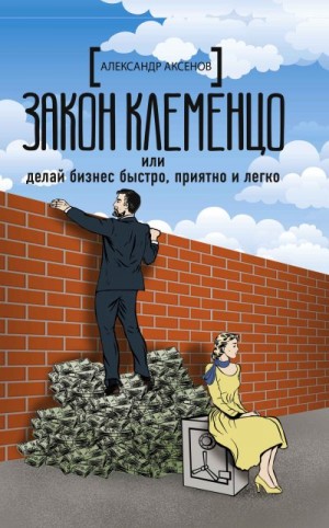 Аксенов Александр Парфёнович - Закон Клеменцо, или Делай бизнес быстро, приятно и легко