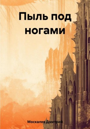 Москалев Дмитрий - Пыль под ногами. Книга первая