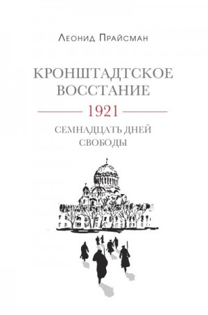 Прайсман Леонид - Кронштадтское восстание. 1921. Семнадцать дней свободы