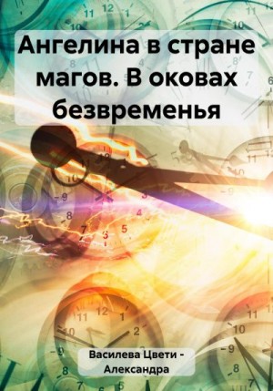 Василева Цвети – Александра - Ангелина в стране магов. В оковах безвременья