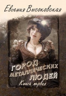 Высоковская Евгения - Город металлических людей. Книга первая