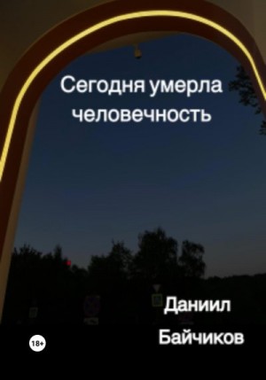Байчиков Даниил - Сегодня умерла человечность