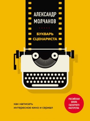 Молчанов Александр - Букварь сценариста. Как написать интересное кино и сериал