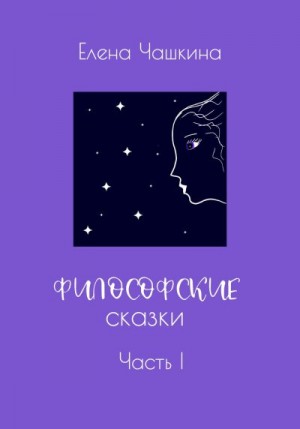 Чашкина Елена - Философские сказки. Часть I