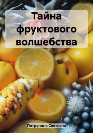 Петрунина Светлана - Тайна фруктового волшебства