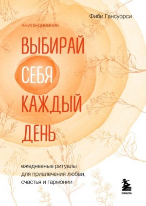 Гансуорси Фиби - Выбирай себя каждый день. Ежедневные ритуалы для привлечения любви, счастья и гармонии