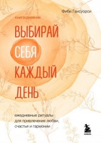 Выбирай себя каждый день. Ежедневные ритуалы для привлечения любви, счастья и гармонии