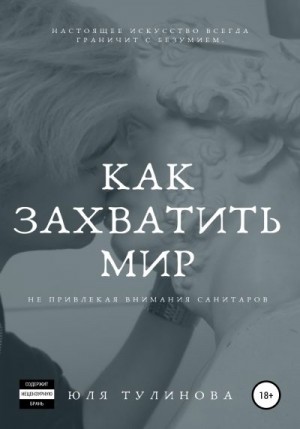 Тулинова Юля - Как захватить мир, не привлекая внимания санитаров