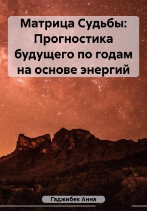 Гаджибек Анна - Матрица Судьбы: Прогностика будущего по годам на основе энергий