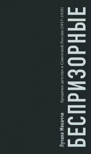 Мекаччи Лучано - Беспризорные. Бродячее детство в Советской России (1917–1935)