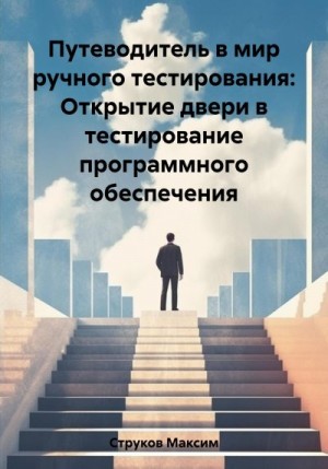 Струков Максим - Путеводитель в мир ручного тестирования: Открытие двери в тестирование программного обеспечения