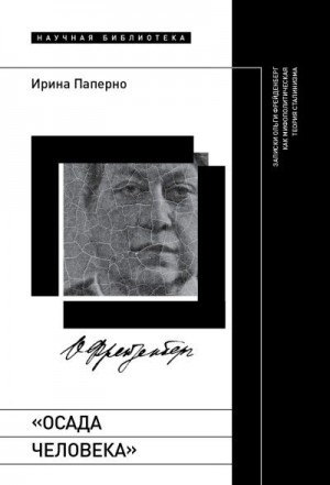 Паперно Ирина - «Осада человека». Записки Ольги Фрейденберг как мифополитическая теория сталинизма