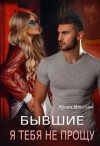 Василевская Юлия, Василевская (Юлия Ильская) Юлия - Бывшие. Я тебя не прощу [Измена. Я тебя не прощу]