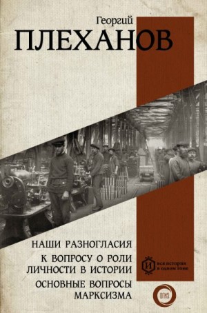 Плеханов Георгий - Наши разногласия. К вопросу о роли личности в истории. Основные вопросы марксизма