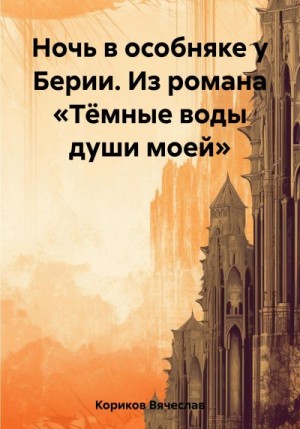 Кориков Вячеслав - Ночь в особняке у Берии. Из романа «Тёмные воды души моей»