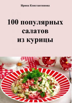 Константинова Ирина - 100 популярных салатов из курицы