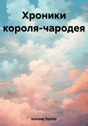 Калаев Талгат - Хроники короля-чародея