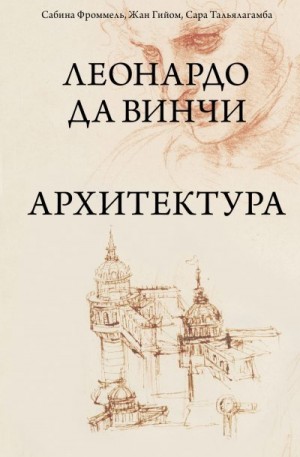 Гийом Жан, Фроммель Сабина, Тальялагамба Сара - Леонардо да Винчи. Архитектура