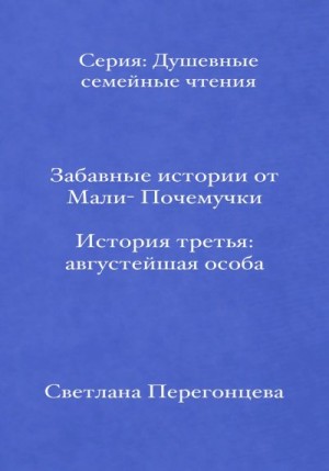 Перегонцева Светлана - Забавные истории от Мали-Почемучки. История третья. Августейшая особа. Серия «Душевные семейные чтения»