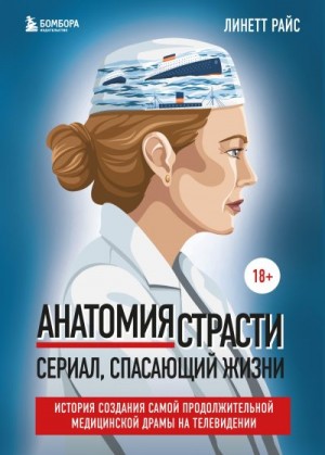 Райс Линетт - Анатомия страсти. Сериал, спасающий жизни. История создания самой продолжительной медицинской драмы на телевидении