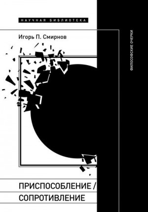 Смирнов Игорь - Приспособление/сопротивление. Философские очерки