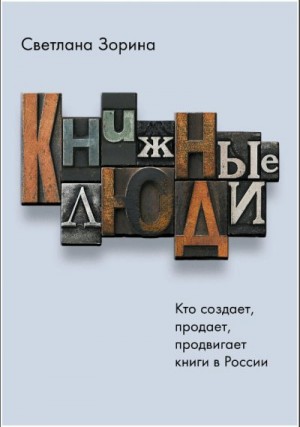 Зорина Светлана - Книжные люди. Кто создает, продает, продвигает книги в России?