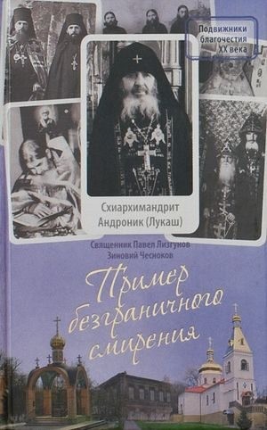 Лизгунов Павел, Чесноков Зиновий - Пример безграничного смирения. Жизнеописание и наставления схиархимандрита Андроника (Лукаша)